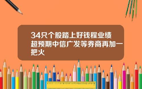 34只个股踏上好钱程业绩超预期中信广发等券商再加一把火