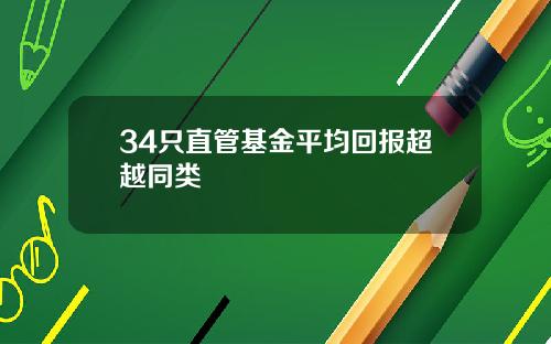 34只直管基金平均回报超越同类