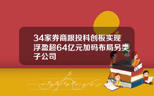 34家券商跟投科创板实现浮盈超64亿元加码布局另类子公司