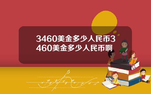 3460美金多少人民币3460美金多少人民币啊