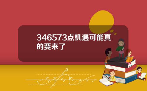 346573点机遇可能真的要来了