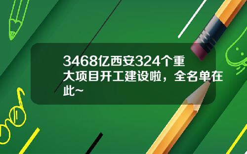 3468亿西安324个重大项目开工建设啦，全名单在此~