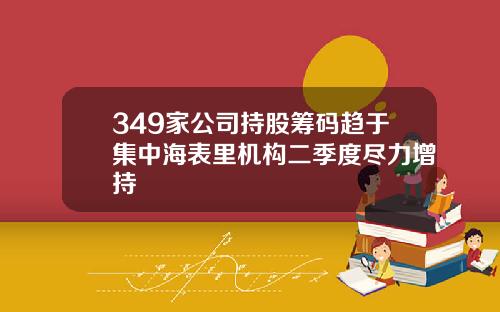 349家公司持股筹码趋于集中海表里机构二季度尽力增持
