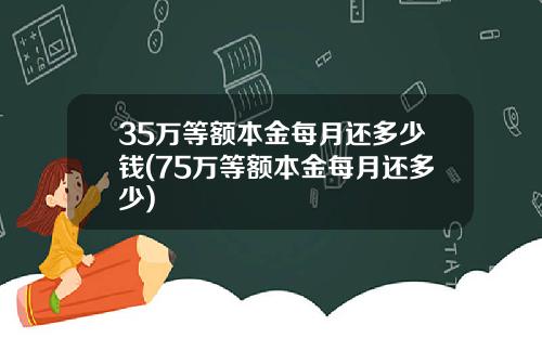 35万等额本金每月还多少钱(75万等额本金每月还多少)
