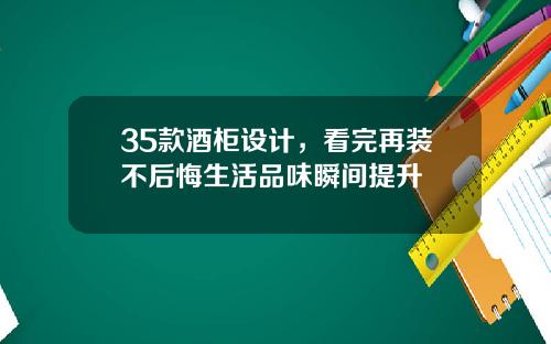 35款酒柜设计，看完再装不后悔生活品味瞬间提升