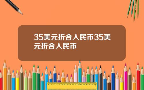 35美元折合人民币35美元折合人民币