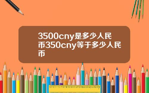 3500cny是多少人民币350cny等于多少人民币