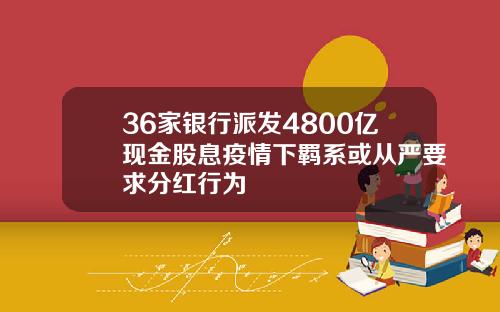 36家银行派发4800亿现金股息疫情下羁系或从严要求分红行为