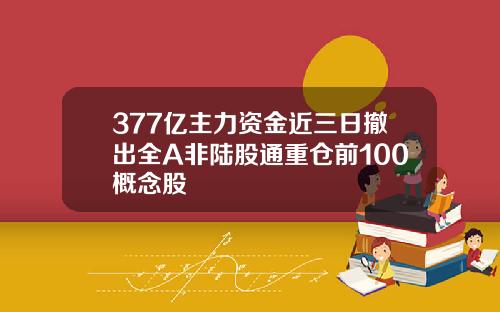 377亿主力资金近三日撤出全A非陆股通重仓前100概念股