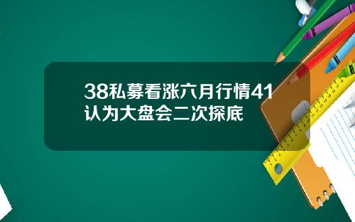 38私募看涨六月行情41认为大盘会二次探底
