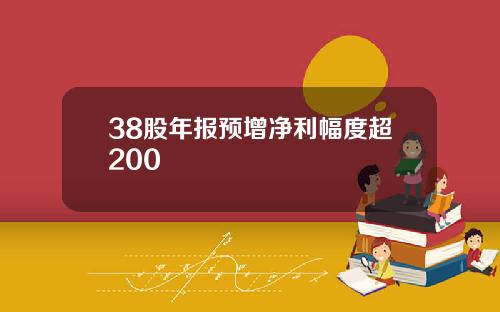 38股年报预增净利幅度超200