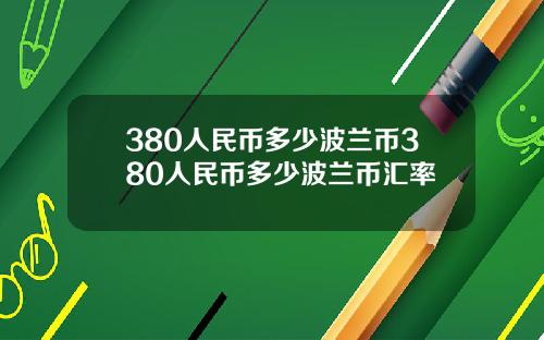 380人民币多少波兰币380人民币多少波兰币汇率