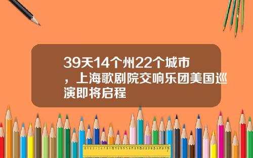 39天14个州22个城市，上海歌剧院交响乐团美国巡演即将启程