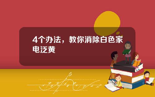 4个办法，教你消除白色家电泛黄