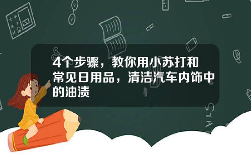 4个步骤，教你用小苏打和常见日用品，清洁汽车内饰中的油渍