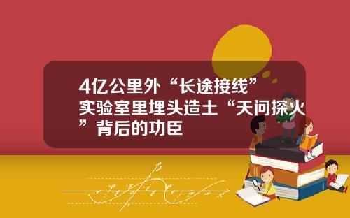 4亿公里外“长途接线” 实验室里埋头造土“天问探火”背后的功臣