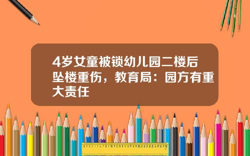 4岁女童被锁幼儿园二楼后坠楼重伤，教育局：园方有重大责任