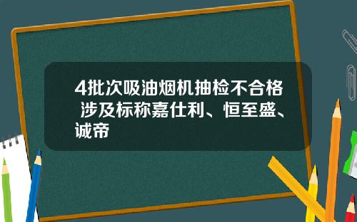 4批次吸油烟机抽检不合格 涉及标称嘉仕利、恒至盛、诚帝