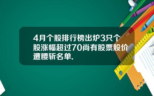 4月个股排行榜出炉3只个股涨幅超过70尚有股票股价遭腰斩名单.