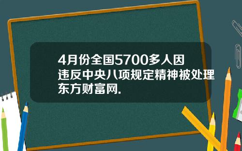 4月份全国5700多人因违反中央八项规定精神被处理东方财富网.