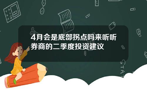 4月会是底部拐点吗来听听券商的二季度投资建议
