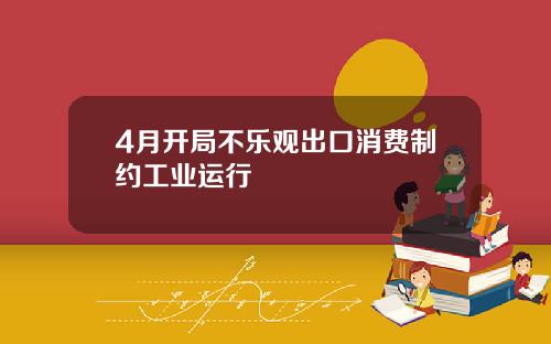 4月开局不乐观出口消费制约工业运行