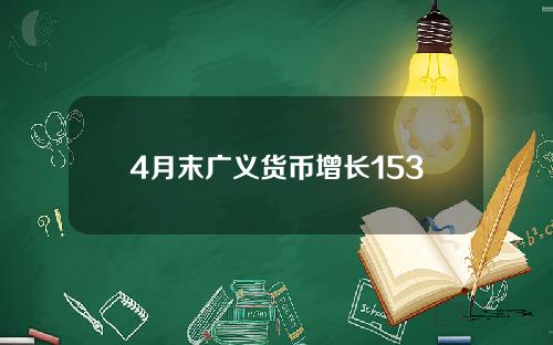 4月末广义货币增长153