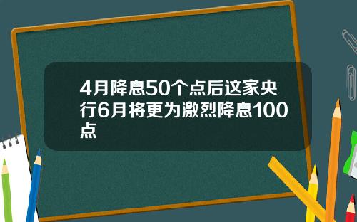 4月降息50个点后这家央行6月将更为激烈降息100点