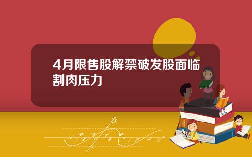 4月限售股解禁破发股面临割肉压力