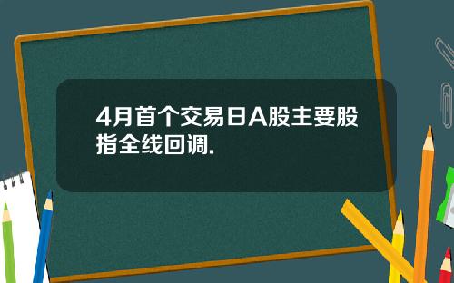 4月首个交易日A股主要股指全线回调.