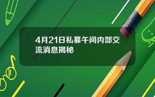 4月21日私募午间内部交流消息揭秘