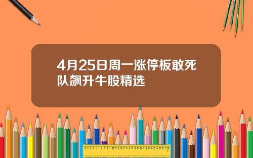 4月25日周一涨停板敢死队飙升牛股精选