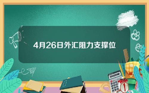 4月26日外汇阻力支撑位