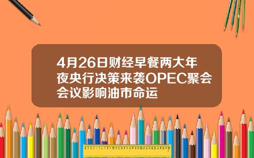 4月26日财经早餐两大年夜央行决策来袭OPEC聚会会议影响油市命运