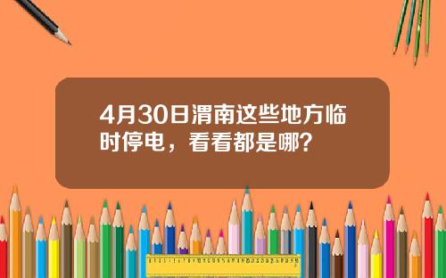 4月30日渭南这些地方临时停电，看看都是哪？