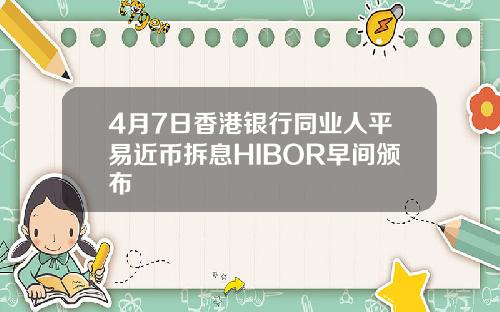 4月7日香港银行同业人平易近币拆息HIBOR早间颁布