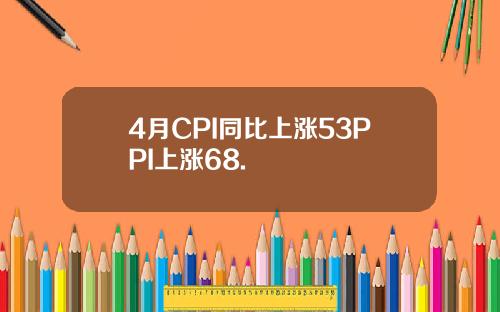 4月CPI同比上涨53PPI上涨68.