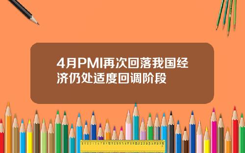 4月PMI再次回落我国经济仍处适度回调阶段