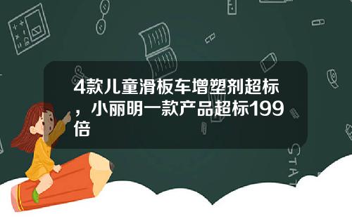 4款儿童滑板车增塑剂超标，小丽明一款产品超标199倍
