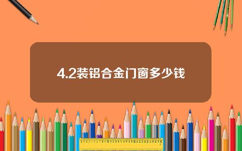 4.2装铝合金门窗多少钱