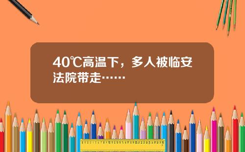 40℃高温下，多人被临安法院带走……