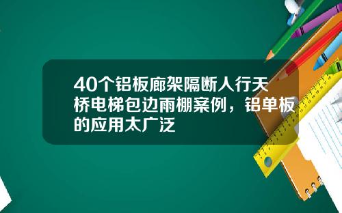 40个铝板廊架隔断人行天桥电梯包边雨棚案例，铝单板的应用太广泛