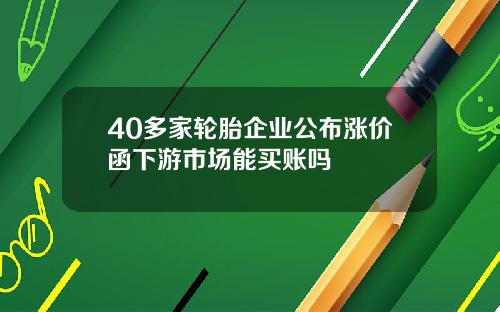 40多家轮胎企业公布涨价函下游市场能买账吗