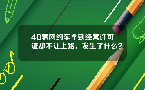 40辆网约车拿到经营许可证却不让上路，发生了什么？