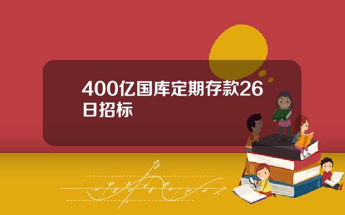400亿国库定期存款26日招标