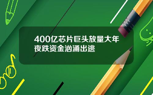 400亿芯片巨头放量大年夜跌资金汹涌出逃