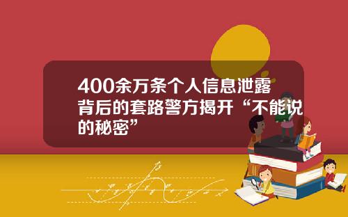 400余万条个人信息泄露背后的套路警方揭开“不能说的秘密”