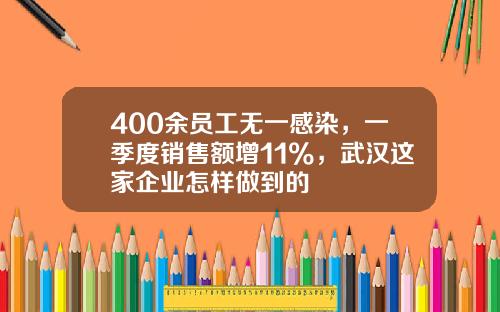 400余员工无一感染，一季度销售额增11%，武汉这家企业怎样做到的