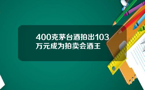 400克茅台酒拍出103万元成为拍卖会酒王