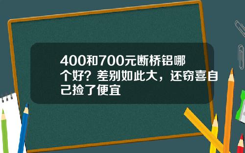 400和700元断桥铝哪个好？差别如此大，还窃喜自己捡了便宜